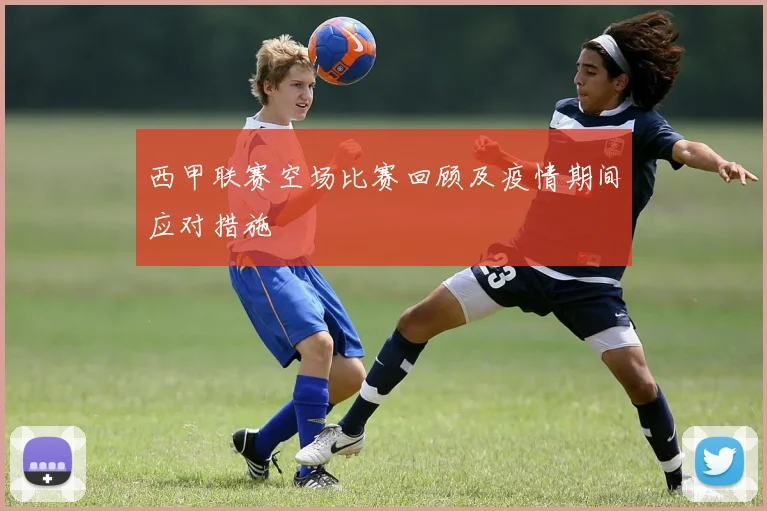 西甲联赛空场比赛回顾及疫情期间应对措施