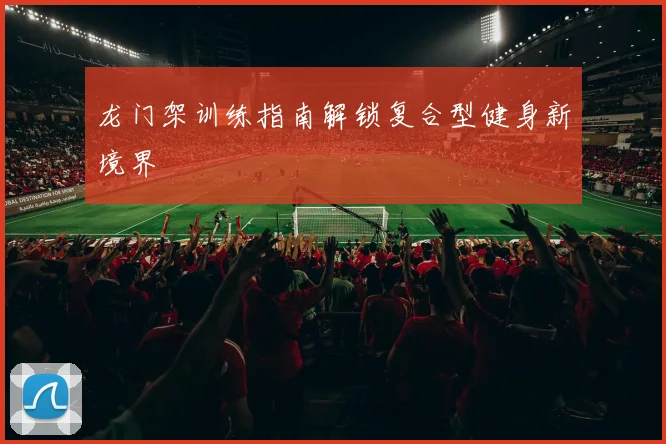 龙门架训练指南解锁复合型健身新境界