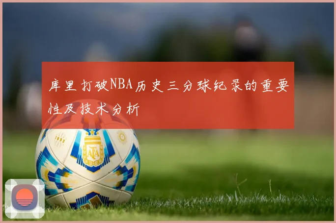 库里打破NBA历史三分球纪录的重要性及技术分析