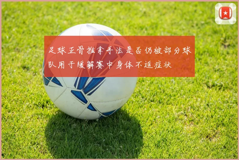 足球正骨推拿手法是否仍被部分球队用于缓解赛中身体不适症状