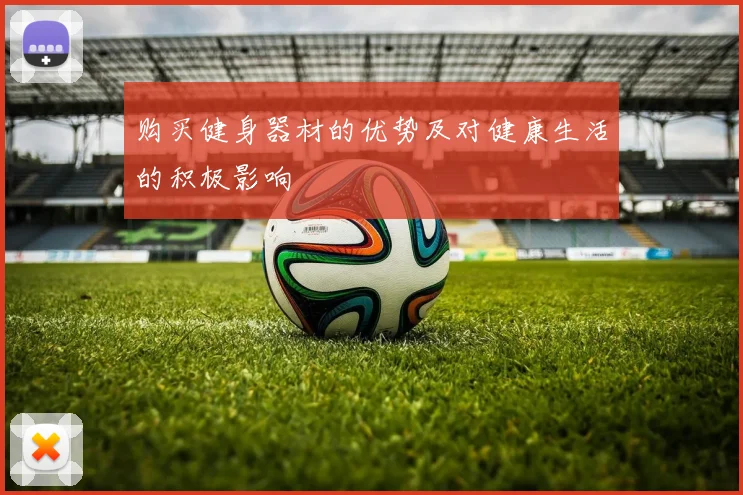 购买健身器材的优势及对健康生活的积极影响