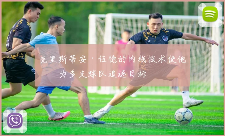 克里斯蒂安·伍德的内线技术使他成为多支球队追逐目标