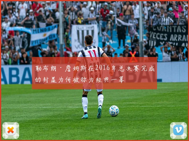 勒布朗·詹姆斯在2016年总决赛完成的封盖为何被称为经典一幕