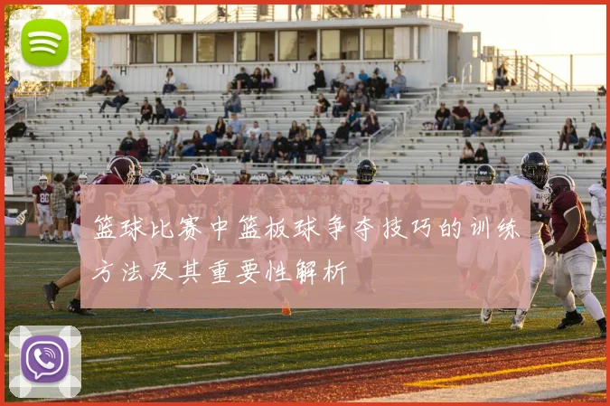 篮球比赛中篮板球争夺技巧的训练方法及其重要性解析