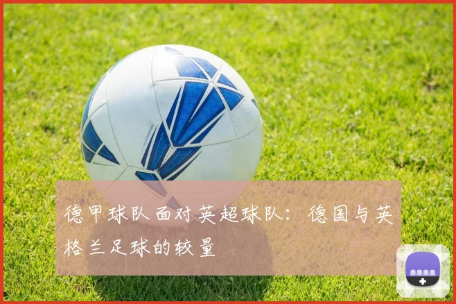 德甲球队面对英超球队：德国与英格兰足球的较量